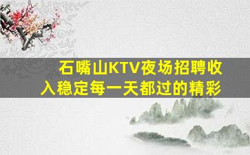石嘴山KTV夜场招聘收入稳定每一天都过的精彩